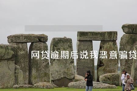 网贷逾期后说我恶意骗贷 网贷逾期后说我恶意骗贷