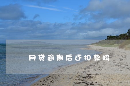 网贷逾期后还扣款吗 网贷逾期后还扣款吗