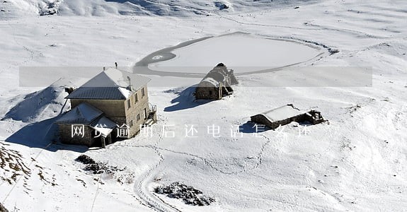 网贷逾期后还电话怎么还 网贷逾期后还电话怎么还