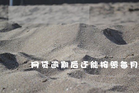 网贷逾期后还能按照每月还款吗 网贷逾期后还能按照每月还款吗
