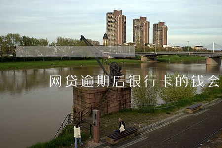 网贷逾期后银行卡的钱会被扣掉吗 网贷逾期后银行卡的钱会被扣掉吗