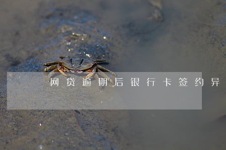 网贷逾期后银行卡签约异常 网贷逾期后银行卡签约异常