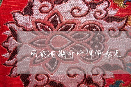 网贷逾期听听律师意见 网贷逾期听听律师意见