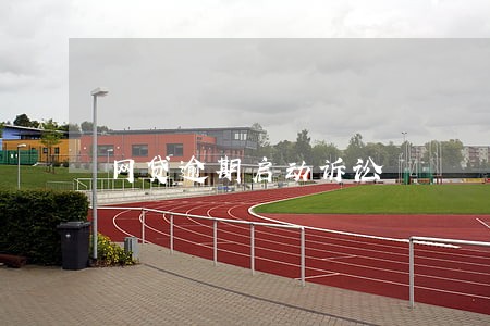 网贷逾期启动诉讼 网贷逾期启动诉讼
