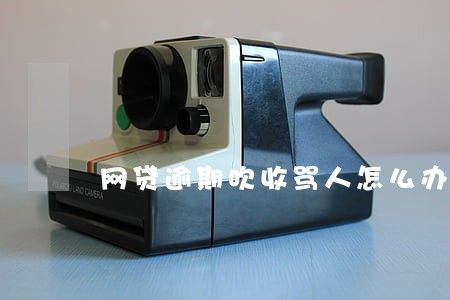 网贷逾期吹收骂人怎么办 网贷逾期吹收骂人怎么办