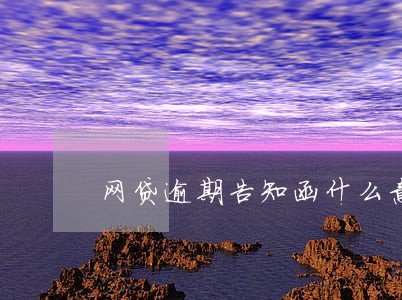 网贷逾期告知函什么意思 网贷逾期告知函什么意思