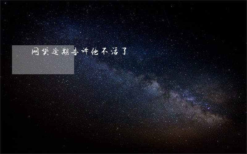 网贷逾期告诉他不活了 网贷逾期告诉他不活了