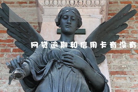 网贷逾期和信用卡有没有关系 网贷逾期和信用卡有没有关系