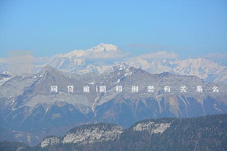 网贷逾期和刑警有关系么 网贷逾期和刑警有关系么