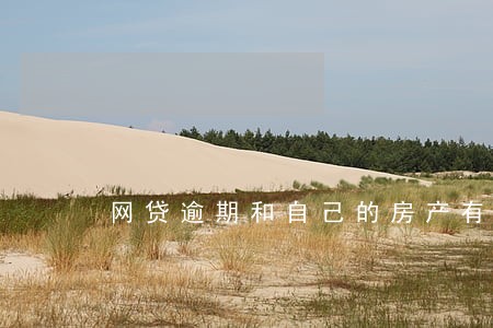 网贷逾期和自己的房产有关吗 网贷逾期和自己的房产有关吗