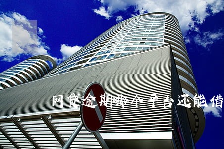 网贷逾期哪个平台还能借 网贷逾期哪个平台还能借