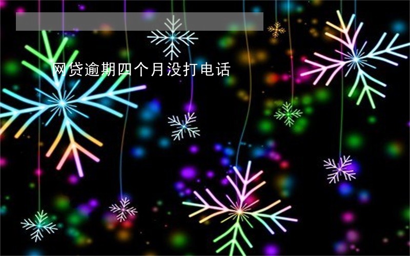 网贷逾期四个月没打电话 网贷逾期四个月没打电话