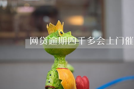 网贷逾期四千多会上门催收吗 网贷逾期四千多会上门催收吗