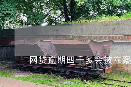 网贷逾期四千多会被立案吗 网贷逾期四千多会被立案吗