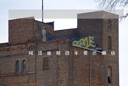 网贷逾期四年要还翻倍 网贷逾期四年要还翻倍