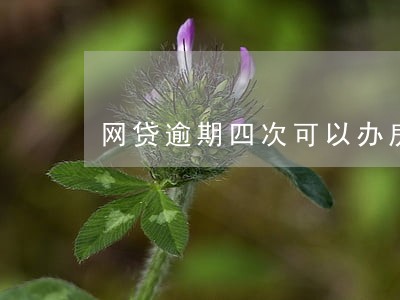 网贷逾期四次可以办房贷吗 网贷逾期四次可以办房贷吗