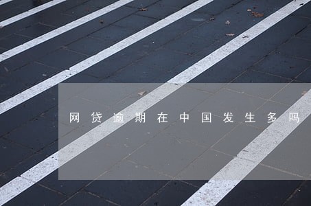 网贷逾期在中国发生多吗 网贷逾期在中国发生多吗