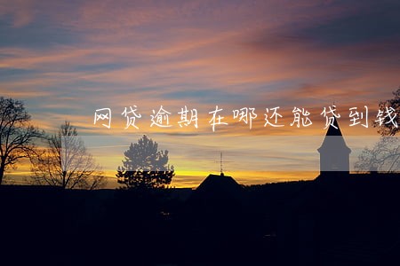 网贷逾期在哪还能贷到钱