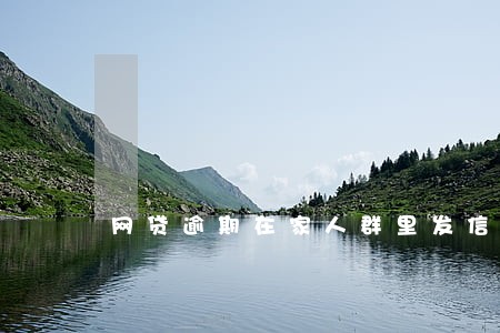 网贷逾期在家人群里发信息 网贷逾期在家人群里发信息