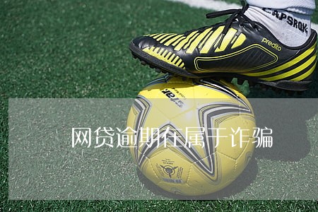 网贷逾期在属于诈骗 网贷逾期在属于诈骗