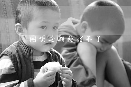 网贷逾期处理不了 网贷逾期处理不了