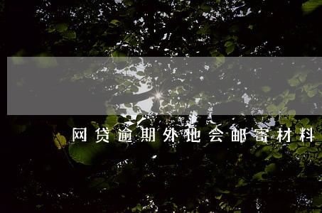 网贷逾期外地会邮寄材料么