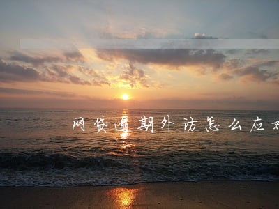 网贷逾期外访怎么应对 网贷逾期外访怎么应对