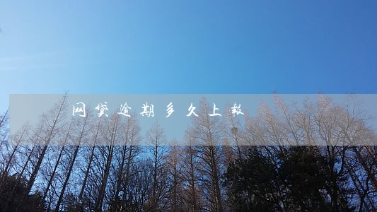 网贷逾期多久上报 网贷逾期多久上报