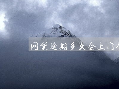 网贷逾期多久会上门催债 网贷逾期多久会上门催债