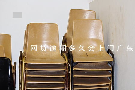网贷逾期多久会上门广东 网贷逾期多久会上门广东