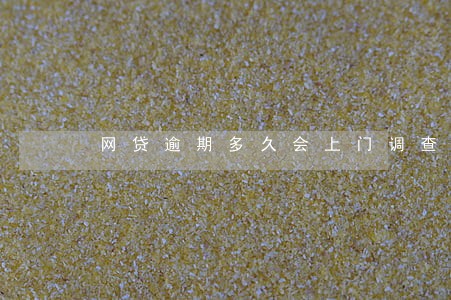 网贷逾期多久会上门调查 网贷逾期多久会上门调查