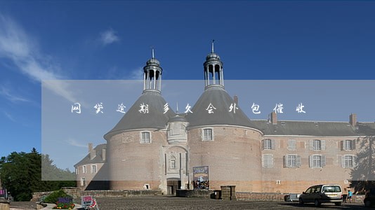 网贷逾期多久会外包催收 网贷逾期多久会外包催收