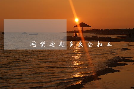 网贷逾期多久会扣车 网贷逾期多久会扣车