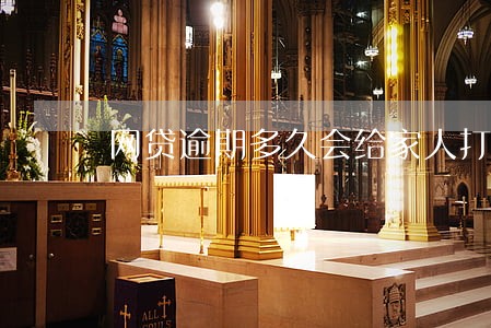 网贷逾期多久会给家人打电话 网贷逾期多久会给家人打电话