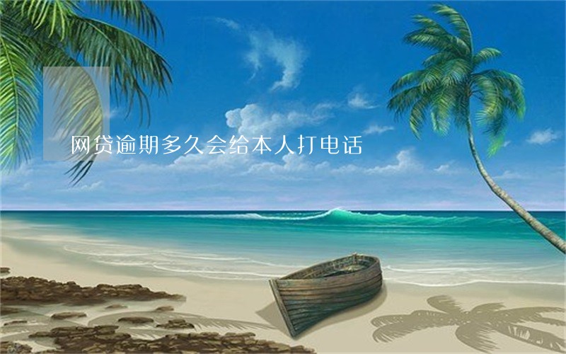 网贷逾期多久会给本人打电话 网贷逾期多久会给本人打电话