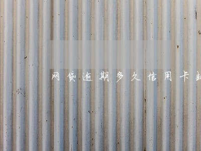 网贷逾期多久信用卡封卡 网贷逾期多久信用卡封卡