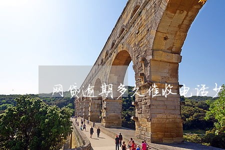 网贷逾期多久催收电话少了 网贷逾期多久催收电话少了