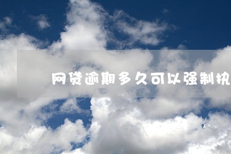 网贷逾期多久可以强制执行 网贷逾期多久可以强制执行