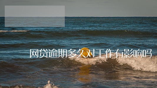 网贷逾期多久对工作有影响吗