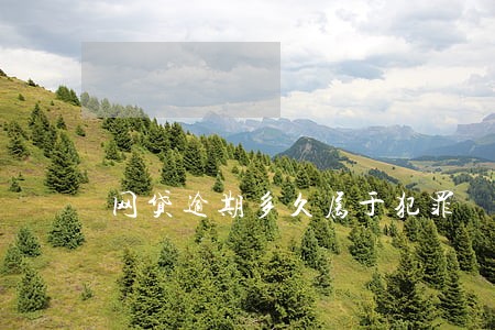 网贷逾期多久属于犯罪 网贷逾期多久属于犯罪