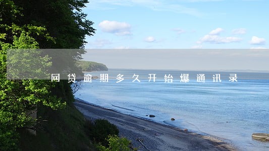 网贷逾期多久开始爆通讯录 网贷逾期多久开始爆通讯录