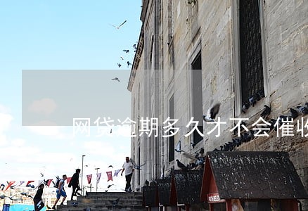 网贷逾期多久才不会催收 网贷逾期多久才不会催收