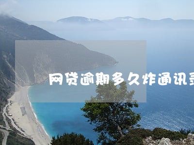 网贷逾期多久炸通讯录 网贷逾期多久炸通讯录