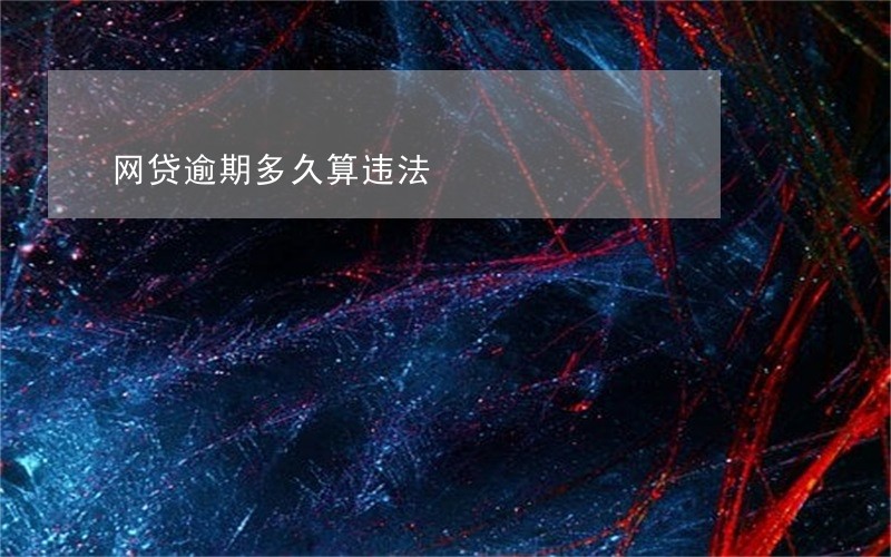 网贷逾期多久算违法 网贷逾期多久算违法