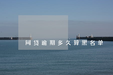 网贷逾期多久算黑名单 网贷逾期多久算黑名单