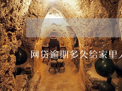 网贷逾期多久给家里人打电话 网贷逾期多久给家里人打电话
