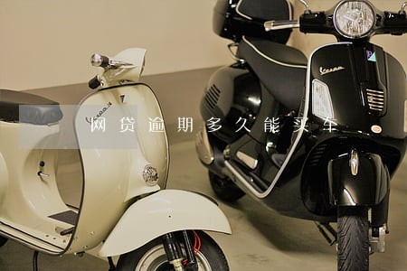 网贷逾期多久能买车 网贷逾期多久能买车