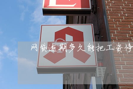 网贷逾期多久能把工资停了 网贷逾期多久能把工资停了