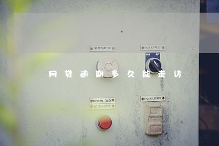 网贷逾期多久能走访 网贷逾期多久能走访