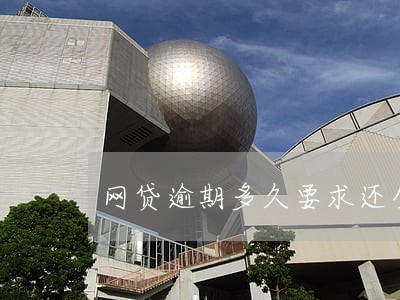 网贷逾期多久要求还全款 网贷逾期多久要求还全款